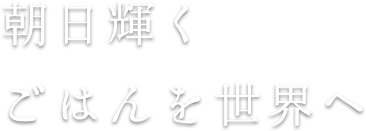 朝日輝く ごはんを世界へ