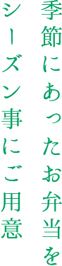 季節にあったお弁当をシーズン毎にご用意